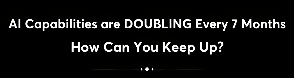 Al Capabilities are Doubling Every 7 Months - How Can You Keep Up?